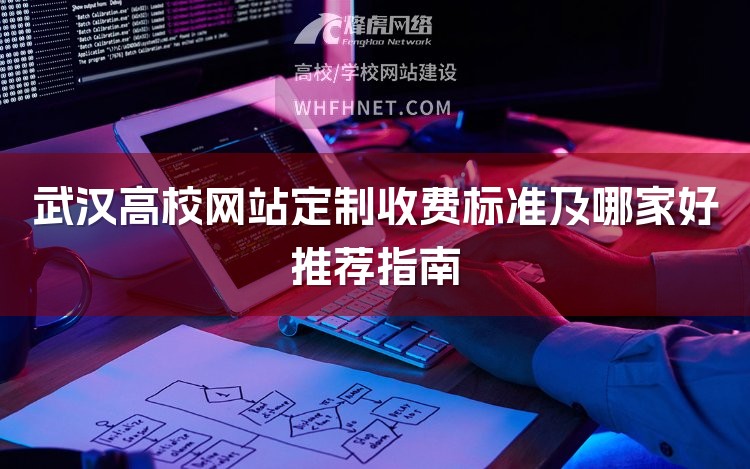 武汉高校网站定制收费标准及哪家好推荐指南-1