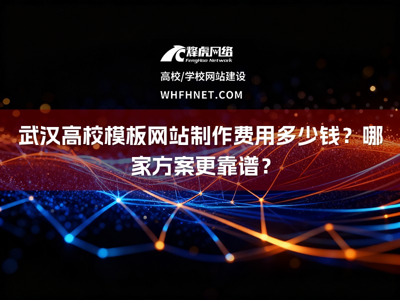 武汉高校模板网站制作费用多少钱？哪家方案更靠谱？-1