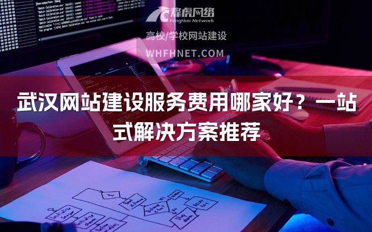 武汉网站建设服务费用哪家好?一站式解决方案推荐-1