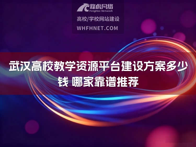 武汉高校教学资源平台建设方案多少钱 哪家靠谱推荐-1