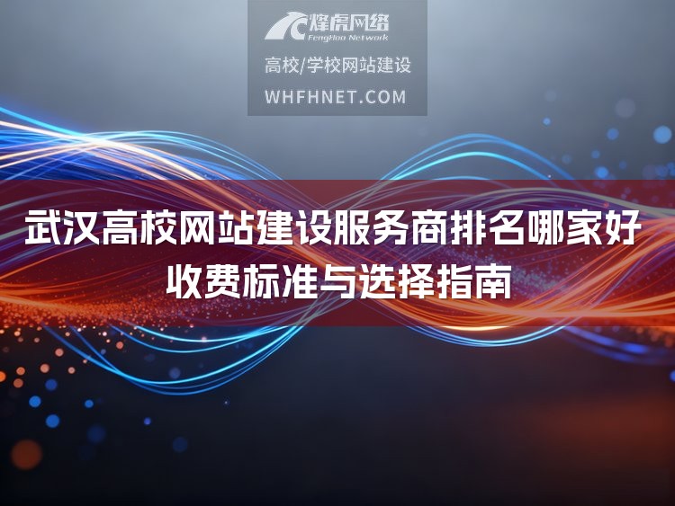 武汉高校网站建设服务商排名哪家好 收费标准与选择指南-1