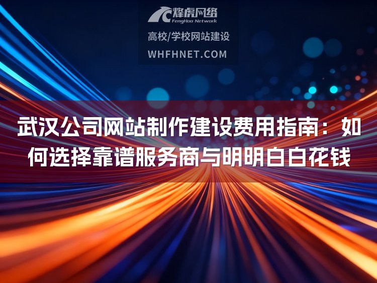 武汉公司网站制作建设费用指南：如何选择靠谱服务商与明明白白花钱-1