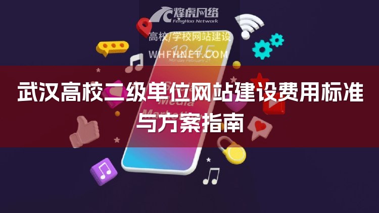 武汉高校二级单位网站建设费用标准与方案指南-1