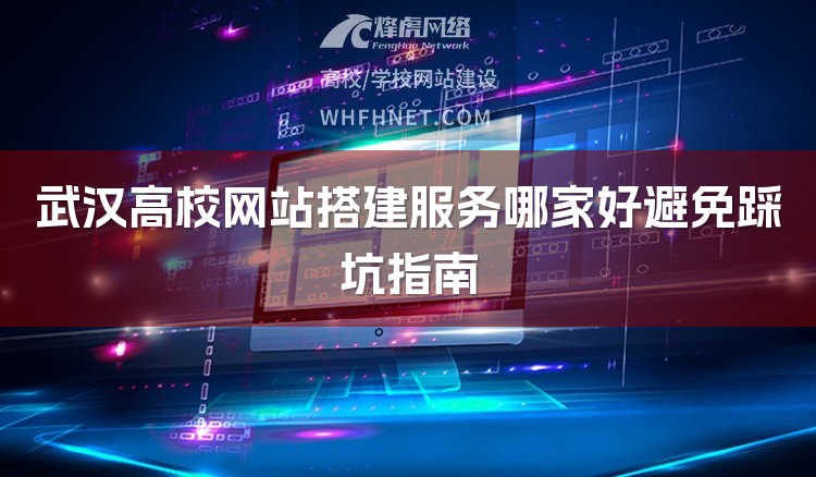 武汉高校网站搭建服务哪家好避免踩坑指南-1