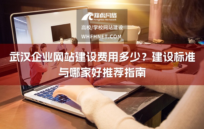 武汉企业网站建设费用多少？建设标准与哪家好推荐指南-1
